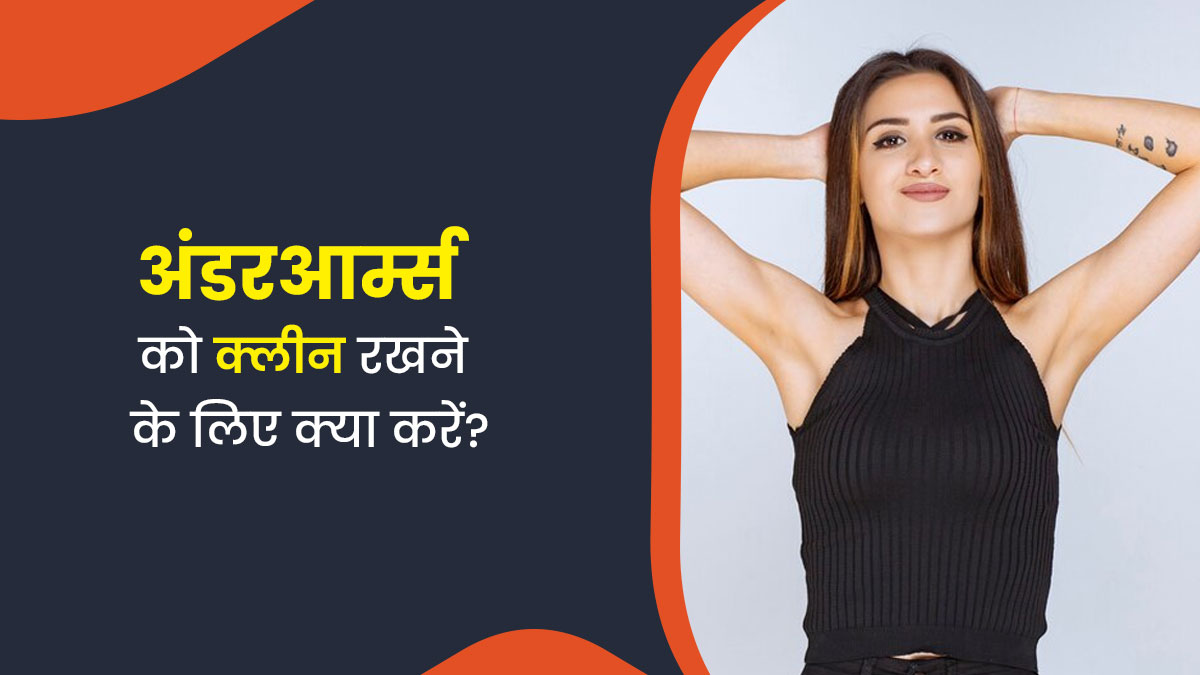सिर्फ चेहरे और हाथों की नहीं, अंडरआर्म्स की भी करनी चाहिए देखभाल, जानें जरूरी टिप्स